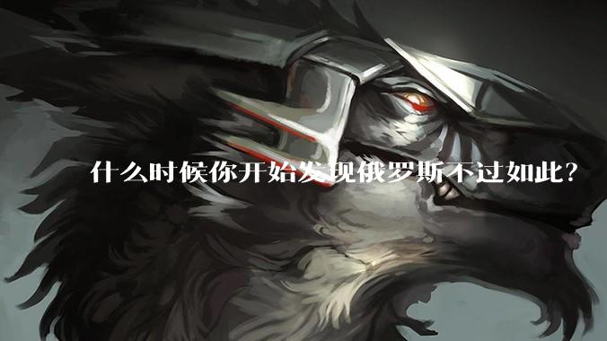 什么时候你开始发现俄罗斯不过如此？