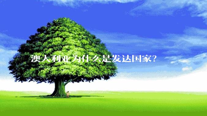 澳大利亚为什么是发达国家？