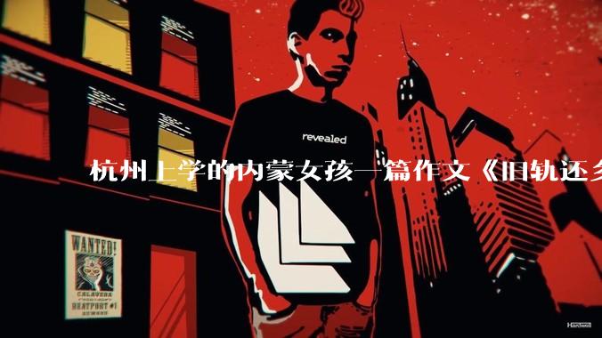 杭州上学的内蒙女孩一篇作文《旧轨还乡》火了，这篇作文为什么会火？你读完有哪些感想？