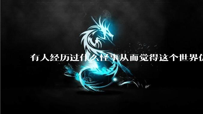 有人经历过什么怪事从而觉得这个世界仿佛是虚拟的吗?