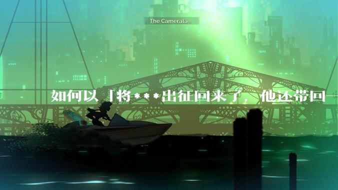 如何以「将***出征回来了，他还带回一个怀孕的女子」为开头写一个故事？