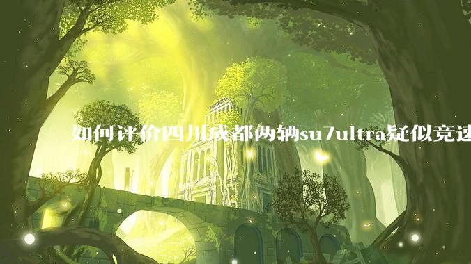如何评价四川成都两辆su7ultra疑似竞速，导致严重事故？