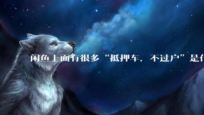 闲鱼上面有很多“抵押车，不过户”是什么意思？可以买吗？有什么套路？